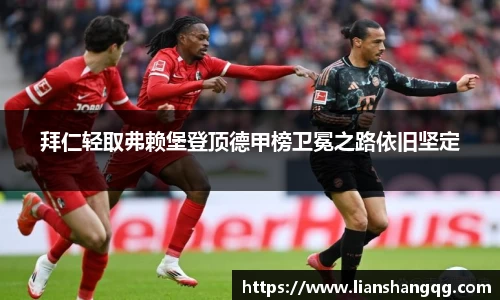 拜仁轻取弗赖堡登顶德甲榜卫冕之路依旧坚定