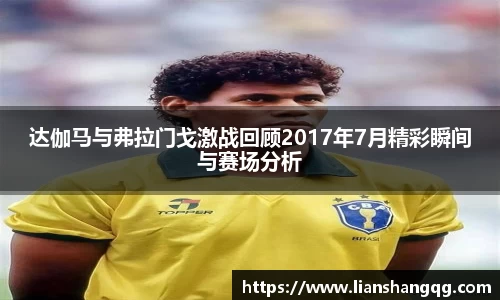 达伽马与弗拉门戈激战回顾2017年7月精彩瞬间与赛场分析