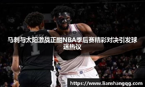 马刺与太阳激战正酣NBA季后赛精彩对决引发球迷热议