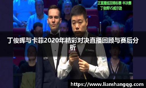 丁俊晖与卡菲2020年精彩对决直播回顾与赛后分析