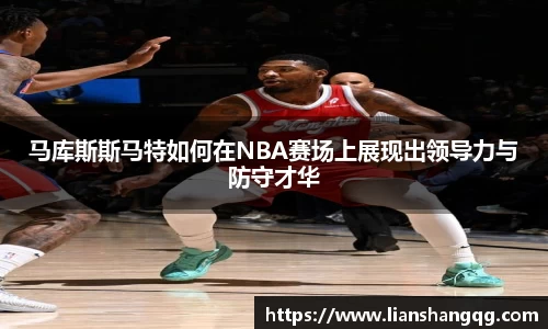 马库斯斯马特如何在NBA赛场上展现出领导力与防守才华