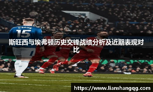 斯旺西与埃弗顿历史交锋战绩分析及近期表现对比