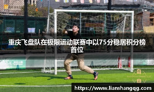 重庆飞盘队在极限运动联赛中以75分稳居积分榜首位